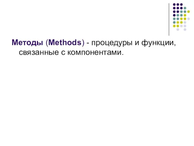 Методы (Methods) - процедуры и функции, связанные с компонентами.