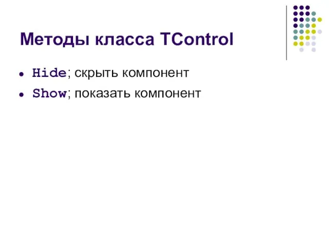 Методы класса TControl Hide; скрыть компонент Show; показать компонент