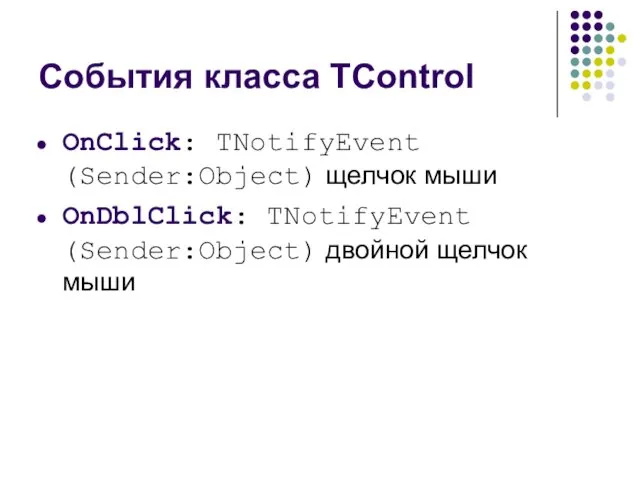 События класса TControl OnClick: TNotifyEvent (Sender:Object) щелчок мыши OnDblClick: TNotifyEvent (Sender:Object) двойной щелчок мыши