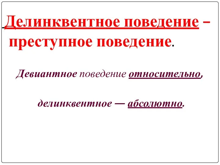 Делинквентное поведение – преступное поведение. Девиантное поведение относительно, делинквентное — абсолютно.