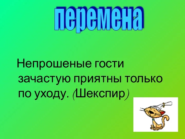 Непрошеные гости зачастую приятны только по уходу. (Шекспир) перемена