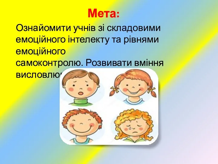 Мета: Ознайомити учнів зі складовими емоційного інтелекту та рівнями емоційного самоконтролю. Розвивати вміння висловлювати свої емоції.