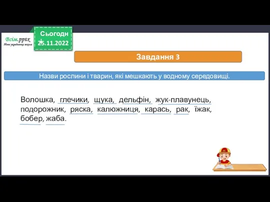 25.11.2022 Сьогодні Завдання 3 Волошка, глечики, щука, дельфін, жук-плавунець, подорожник,