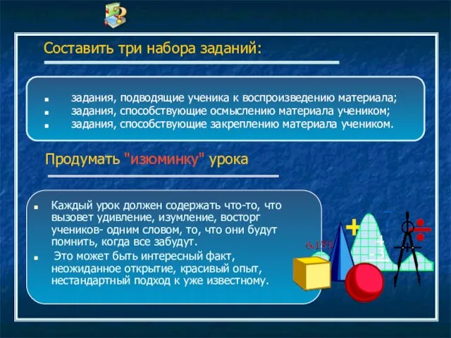 Составить три набора заданий: задания, подводящие ученика к воспроизведению материала;