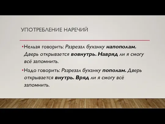 УПОТРЕБЛЕНИЕ НАРЕЧИЙ Нельзя говорить: Разрезал буханку напополам. Дверь открывается вовнутрь.