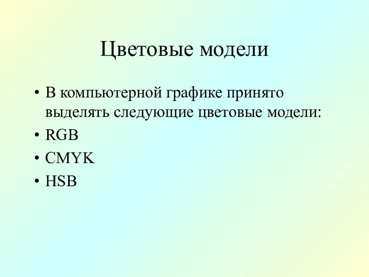 Цветовые модели В компьютерной графике принято выделять следующие цветовые модели: RGB CMYK HSB