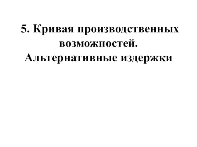 5. Кривая производственных возможностей. Альтернативные издержки