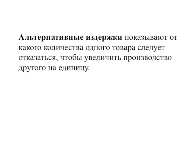 Альтернативные издержки показывают от какого количества одного товара следует отказаться, чтобы увеличить производство другого на единицу.