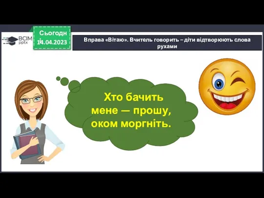 14.04.2023 Сьогодні Вправа «Вітаю». Вчитель говорить – діти відтворюють слова