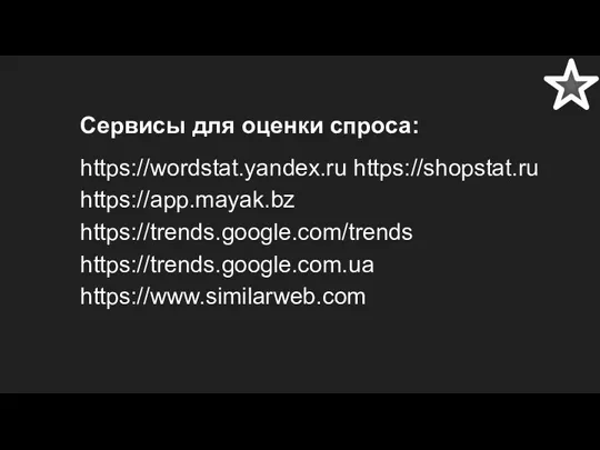 Сервисы для оценки спроса: https://wordstat.yandex.ru https://shopstat.ru https://app.mayak.bz https://trends.google.com/trends https://trends.google.com.ua https://www.similarweb.com
