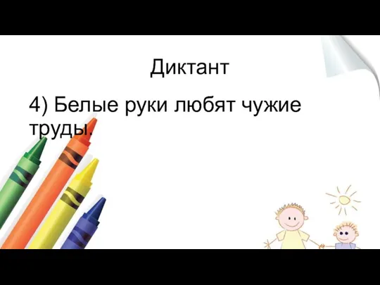 Диктант 4) Белые руки любят чужие труды.