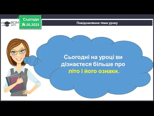 28.05.2023 Сьогодні Повідомлення теми уроку Сьогодні на уроці ви дізнаєтеся більше про літо і його ознаки.