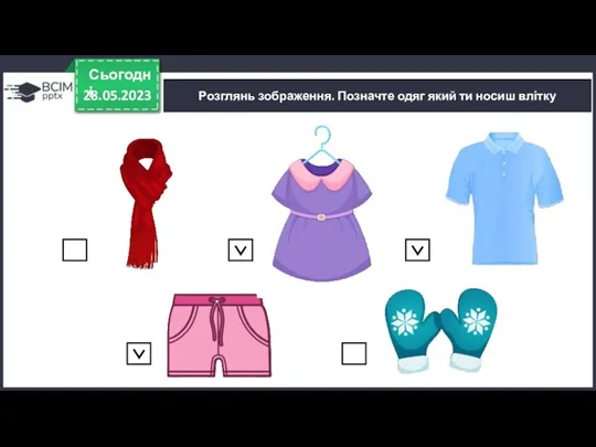 28.05.2023 Сьогодні Розглянь зображення. Позначте одяг який ти носиш влітку