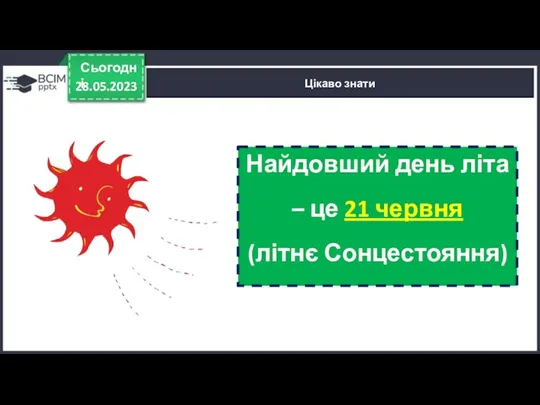 28.05.2023 Сьогодні Цікаво знати Найдовший день літа – це 21 червня (літнє Сонцестояння)