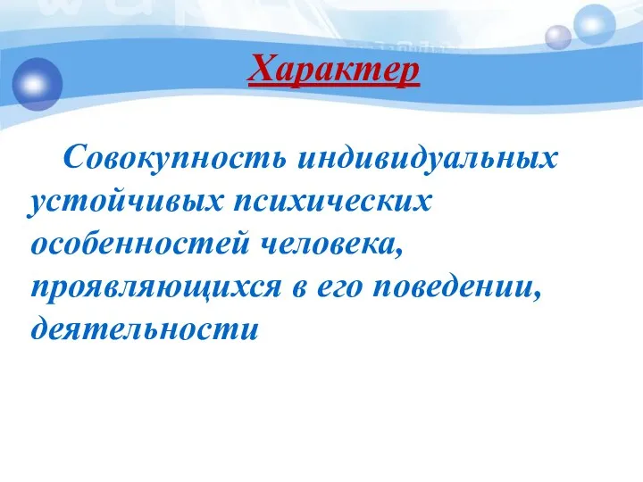 Характер Совокупность индивидуальных устойчивых психических особенностей человека, проявляющихся в его поведении, деятельности