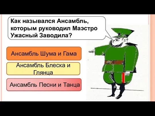 Как назывался Ансамбль, которым руководил Маэстро Ужасный Заводила? Ансамбль Шума и Гама Ансамбль