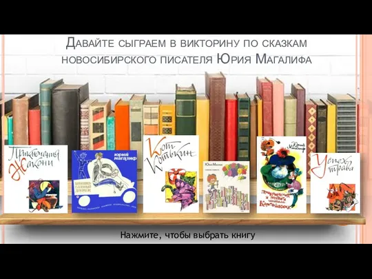 Давайте сыграем в викторину по сказкам новосибирского писателя Юрия Магалифа Нажмите, чтобы выбрать книгу