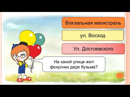 Вокзальная магистраль ул. Восход Ул. Достоевского На какой улице жил фокусник дядя Кузьма?