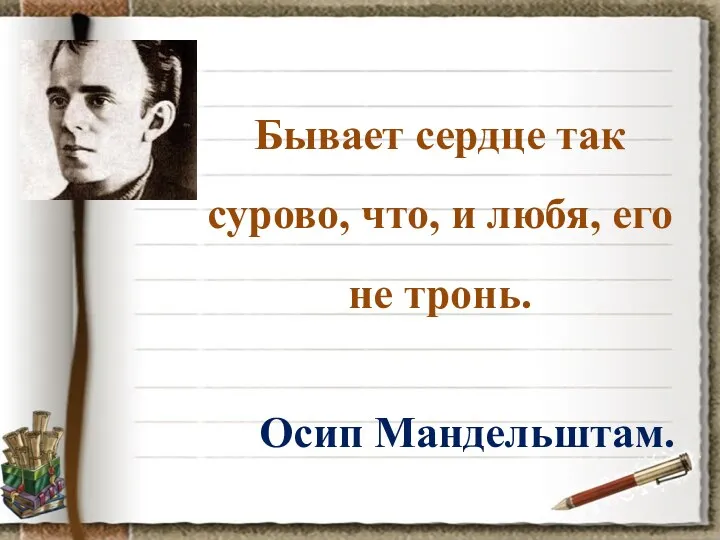 Бывает сердце так сурово, что, и любя, его не тронь. Осип Мандельштам.