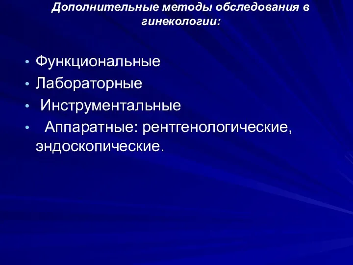 Дополнительные методы обследования в гинекологии: Функциональные Лабораторные Инструментальные Аппаратные: рентгенологические, эндоскопические.