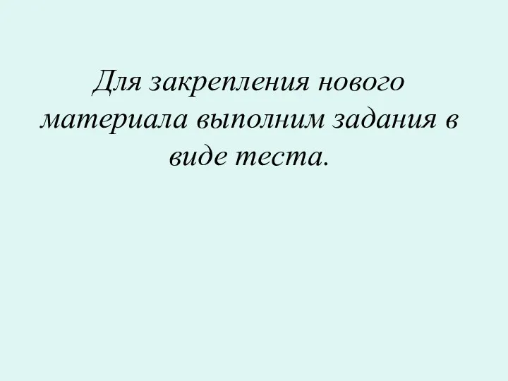 Для закрепления нового материала выполним задания в виде теста.