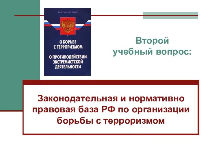 Второй учебный вопрос: Законодательная и нормативно правовая база РФ по организации борьбы с терроризмом