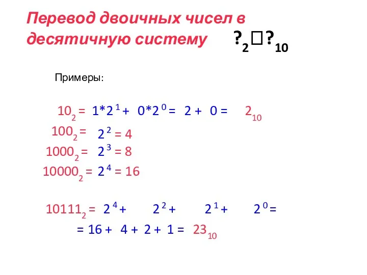 Перевод двоичных чисел в десятичную систему ?2??10 Примеры: 102 = 1*2 1 +