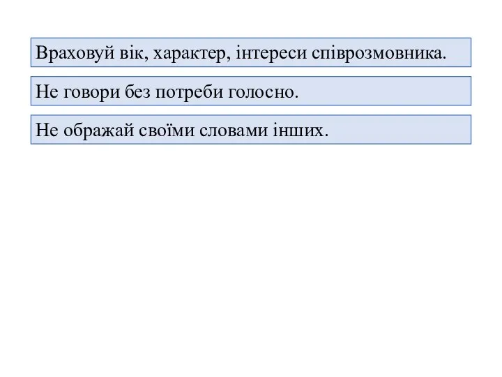 Враховуй вік, характер, інтереси співрозмовника. Не говори без потреби голосно. Не ображай своїми словами інших.