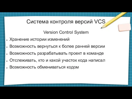Система контроля версий VCS Version Control System Хранение истории изменений Возможность вернуться к