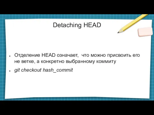 Detaching HEAD Отделение HEAD означает, что можно присвоить его не ветке, а конкретно
