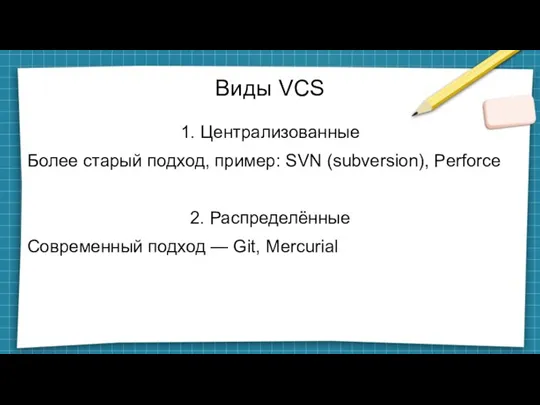Виды VCS 1. Централизованные Более старый подход, пример: SVN (subversion), Perforce 2. Распределённые