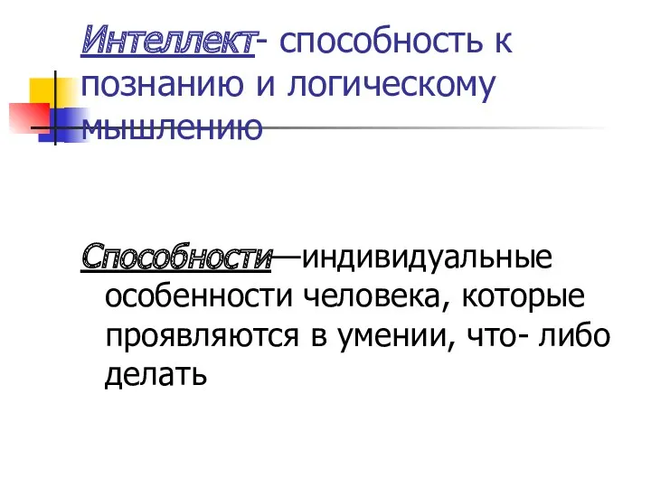 Интеллект- способность к познанию и логическому мышлению Способности—индивидуальные особенности человека,