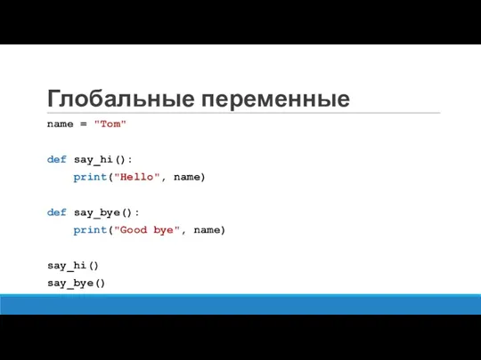 Глобальные переменные name = "Tom" def say_hi(): print("Hello", name) def say_bye(): print("Good bye", name) say_hi() say_bye()