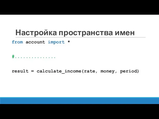 Настройка пространства имен from account import * #............... result = calculate_income(rate, money, period)