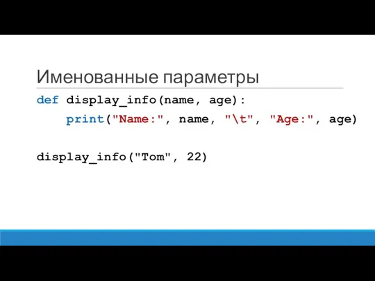 Именованные параметры def display_info(name, age): print("Name:", name, "\t", "Age:", age) display_info("Tom", 22)