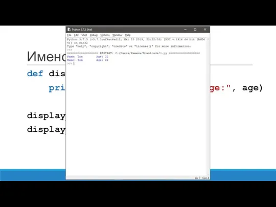 Именованные параметры def display_info(name, age): print("Name:", name, "\t", "Age:", age) display_info("Tom", 22) display_info(age=22, name="Tom")