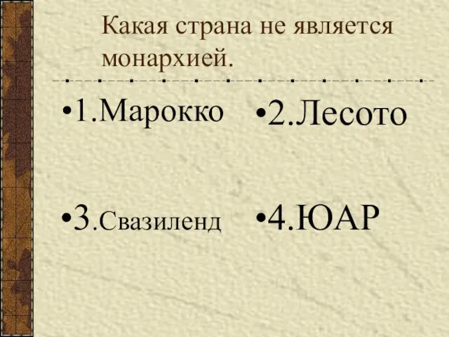 Какая страна не является монархией. 1.Марокко 2.Лесото 3.Свазиленд 4.ЮАР