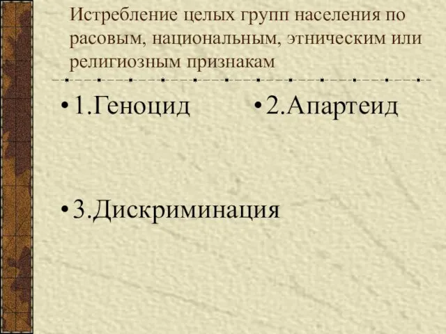 Истребление целых групп населения по расовым, национальным, этническим или религиозным признакам 1.Геноцид 2.Апартеид 3.Дискриминация