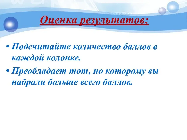 Оценка результатов: Подсчитайте количество баллов в каждой колонке. Преобладает тот,