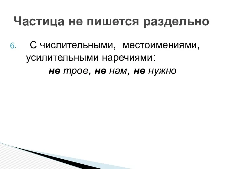 С числительными, местоимениями, усилительными наречиями: не трое, не нам, не нужно Частица не пишется раздельно