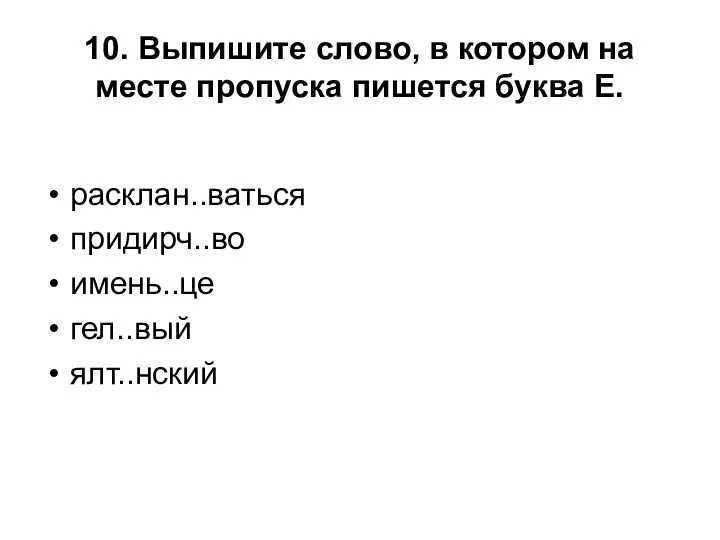 10. Выпишите слово, в котором на месте пропуска пишется буква Е. расклан..ваться придирч..во имень..це гел..вый ялт..нский