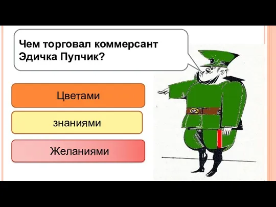 Чем торговал коммерсант Эдичка Пупчик? Цветами знаниями Желаниями