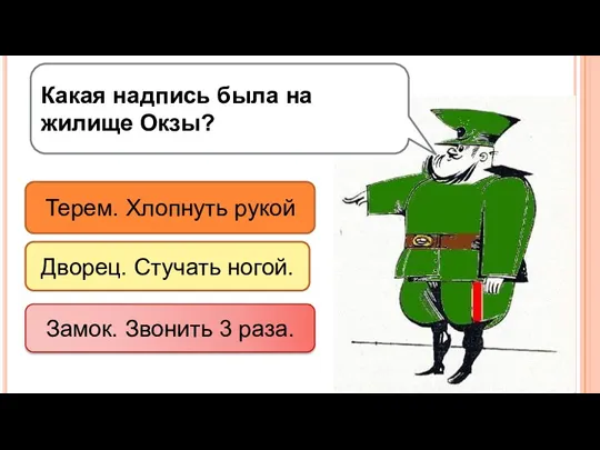 Какая надпись была на жилище Окзы? Терем. Хлопнуть рукой Дворец. Стучать ногой. Замок. Звонить 3 раза.