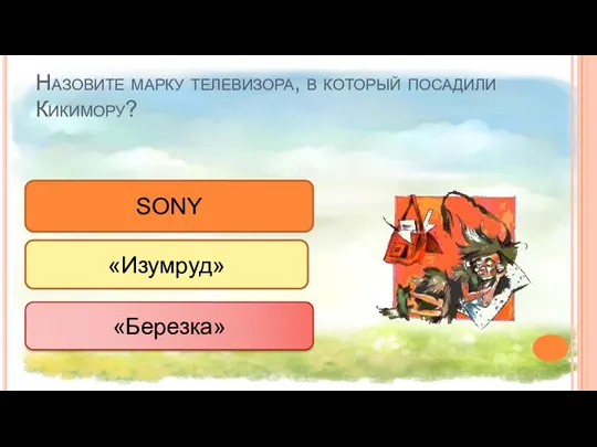 Назовите марку телевизора, в который посадили Кикимору? SONY «Изумруд» «Березка»