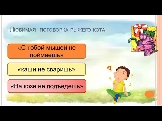 «На козе не подъедешь» «каши не сваришь» «С тобой мышей не поймаешь» Любимая поговорка рыжего кота