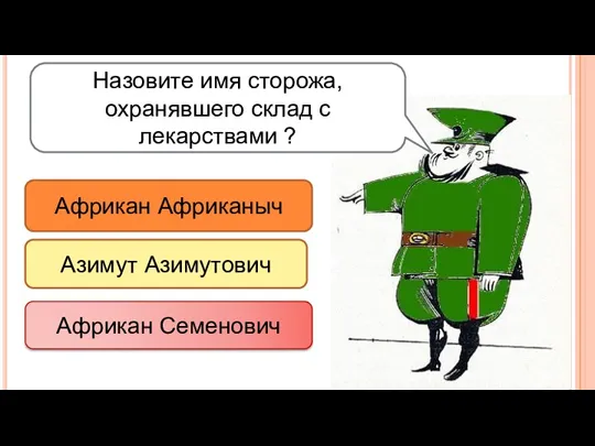 Назовите имя сторожа, охранявшего склад с лекарствами ? Африкан Африканыч Азимут Азимутович Африкан Семенович