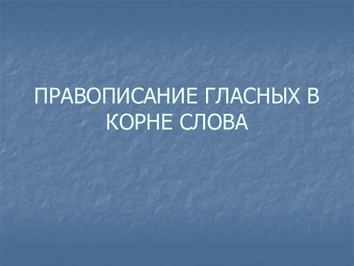 ПРАВОПИСАНИЕ ГЛАСНЫХ В КОРНЕ СЛОВА