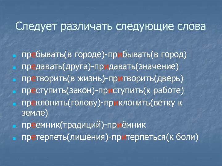 Следует различать следующие слова пребывать(в городе)-прибывать(в город) предавать(друга)-придавать(значение) претворить(в жизнь)-притворить(дверь)