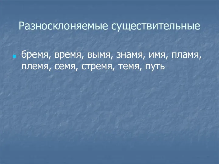 Разносклоняемые существительные бремя, время, вымя, знамя, имя, пламя, племя, семя, стремя, темя, путь