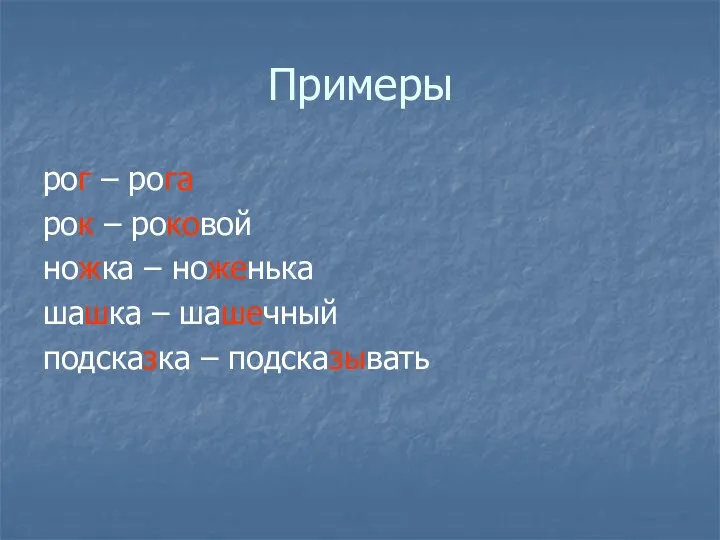 Примеры рог – рога рок – роковой ножка – ноженька шашка – шашечный подсказка – подсказывать